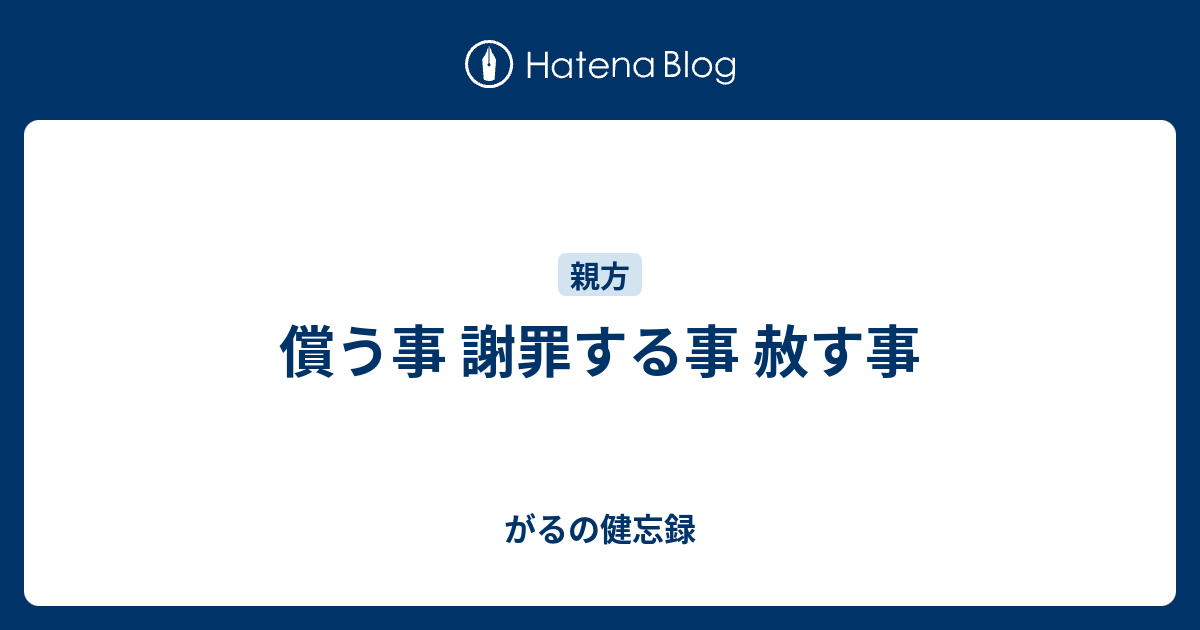 償う事 謝罪する事 赦す事 - がるの健忘録