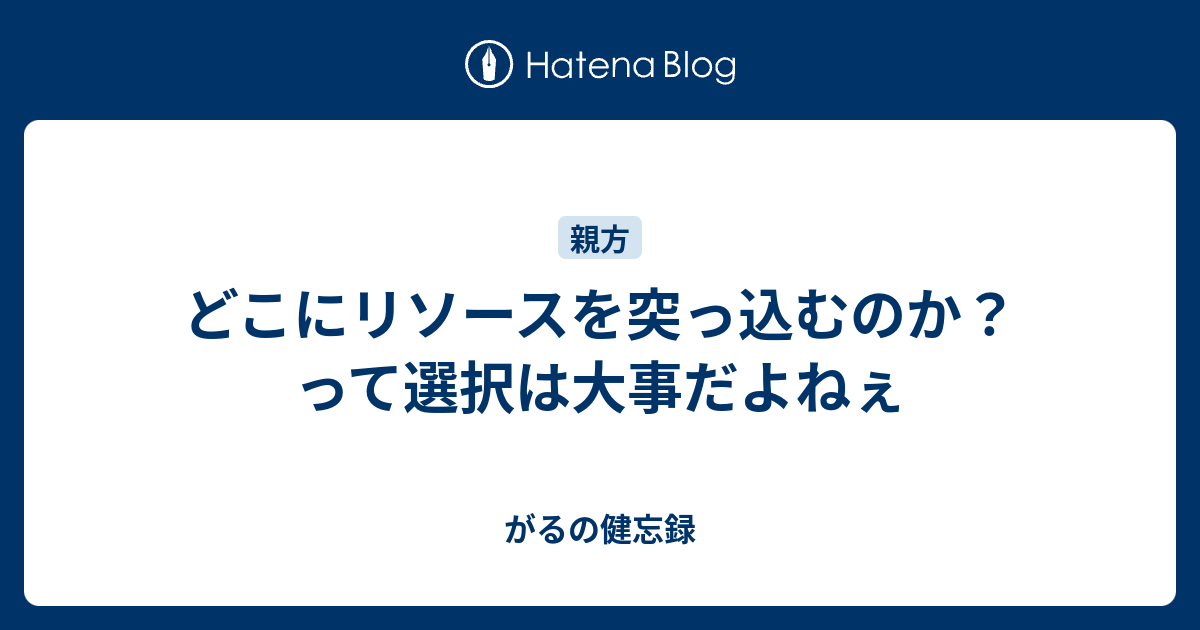 どこにリソースを突っ込むのか って選択は大事だよねぇ Gallu S Blog