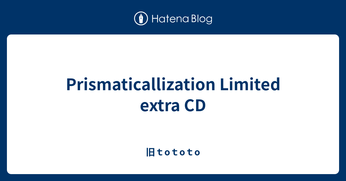 Prismaticallization Limited extra CD - 旧ｔoｔoｔo