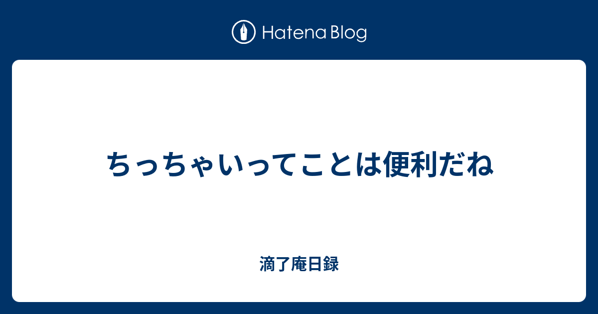 ちっちゃいってことは便利だね 滴了庵日録