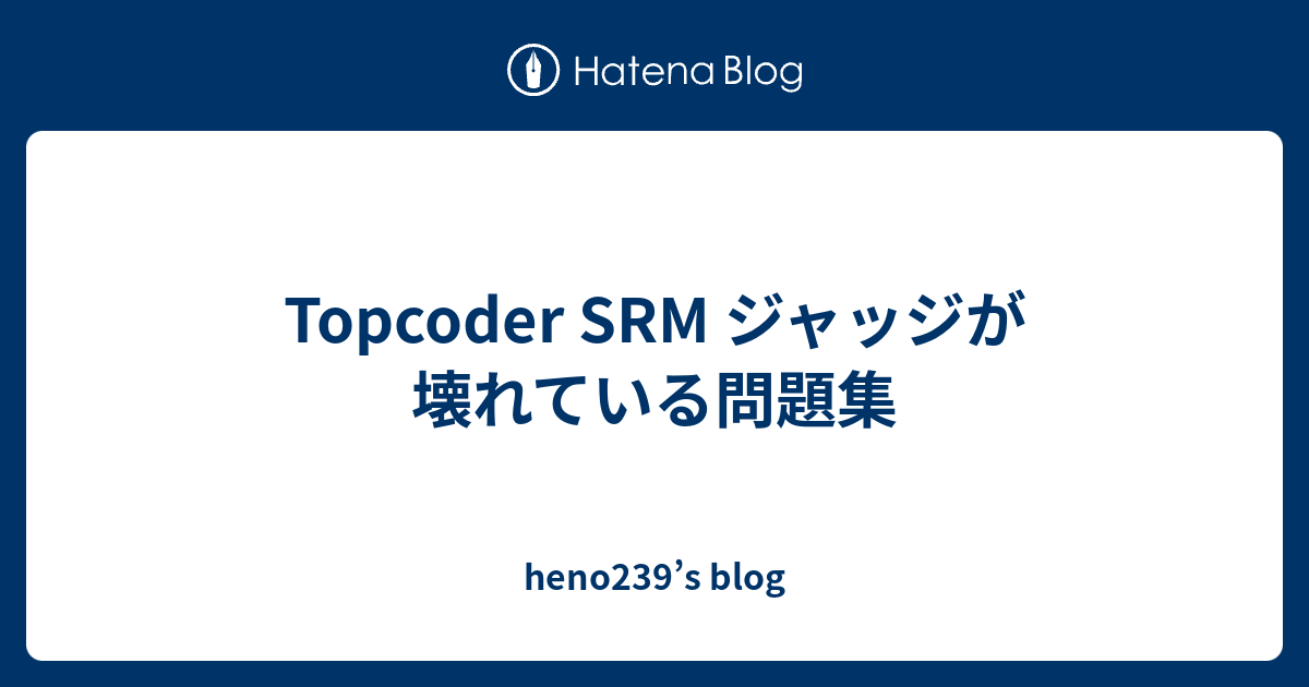 Topcoder SRM ジャッジが壊れている問題集 - heno239’s blog