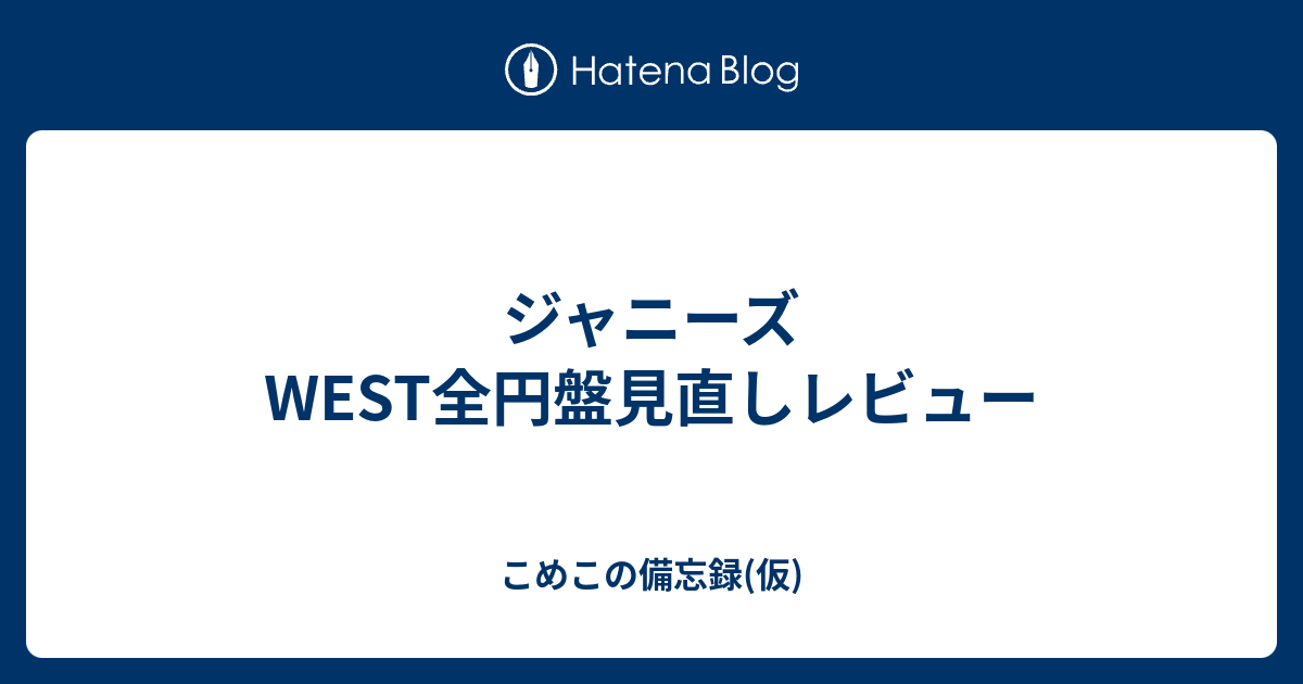 ジャニーズWEST全円盤見直しレビュー - こめこの備忘録(仮)