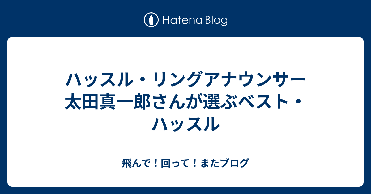 ハッスル リングアナウンサー 太田真一郎さんが選ぶベスト ハッスル 飛んで 回って またブログ