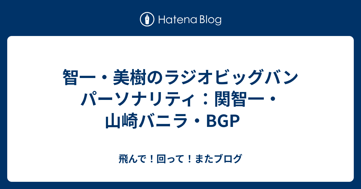 智一 美樹のラジオビッグバン パーソナリティ 関智一 山崎バニラ Bgp 飛んで 回って またブログ