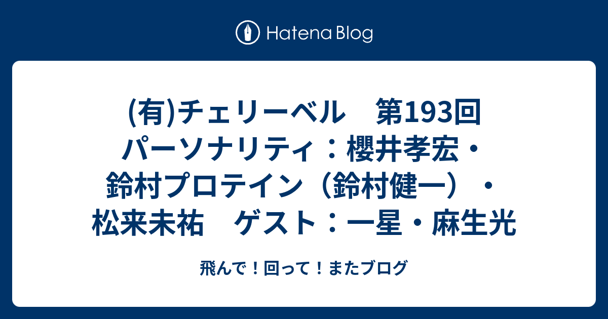 有 チェリーベル 第193回 パーソナリティ 櫻井孝宏 鈴村プロテイン 鈴村健一 松来未祐 ゲスト 一星 麻生光 飛んで 回って またブログ