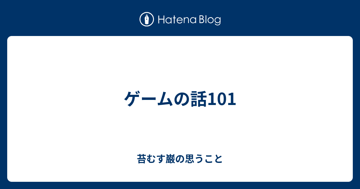 苔むす巌の思うこと  ゲームの話101