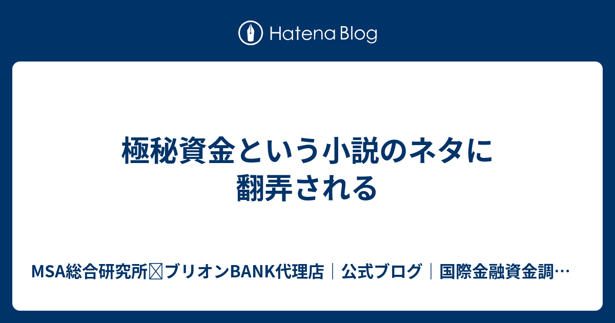 極秘資金という小説のネタに翻弄される - MSA総合研究所（投資銀行代理店）公式ブログ｜国際金融資金調達の仕組み（償還金：SBLCの収益化：返済不要銀行融資：PPP（Private  Placement Program）|AU情報