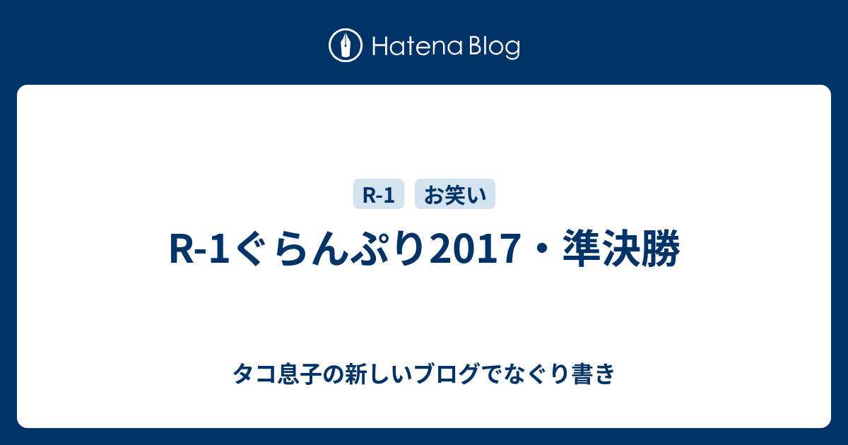 R 1ぐらんぷり17 準決勝 タコ息子の新しいブログでなぐり書き