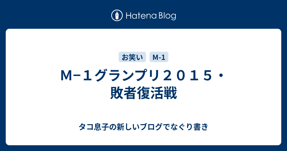 ｍ １グランプリ２０１５ 敗者復活戦 タコ息子の新しいブログでなぐり書き