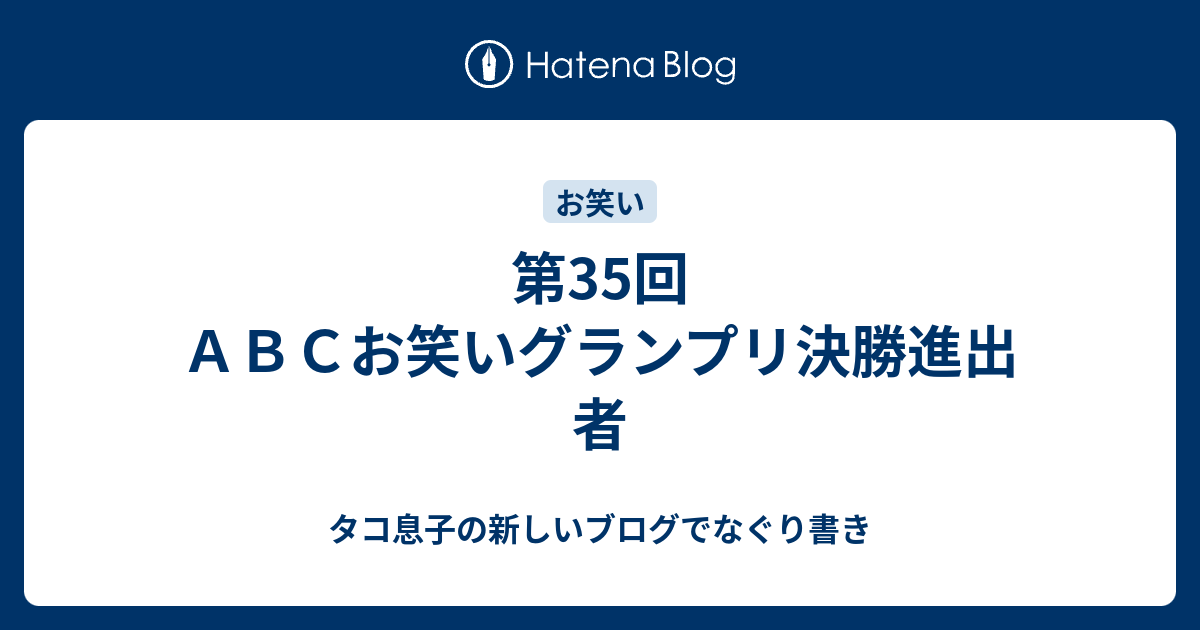 第35回ａｂｃお笑いグランプリ決勝進出者 タコ息子の新しいブログでなぐり書き