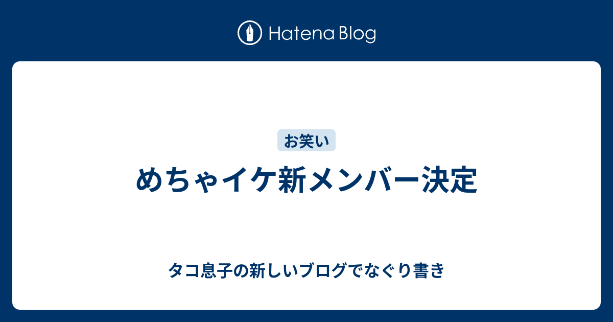 めちゃイケ新メンバー決定 タコ息子の新しいブログでなぐり書き