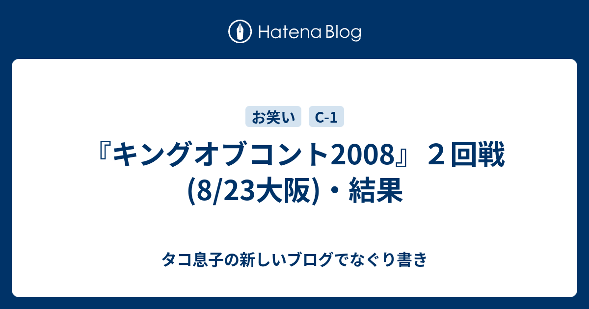 ã‚­ãƒ³ã‚°ã‚ªãƒ–ã‚³ãƒ³ãƒˆ2008 ï¼'å›žæˆ¦ 8 23å¤§é˜ª çµæžœ ã‚¿ã‚³æ¯å­ã®æ–°ã—ã„ãƒ–ãƒ­ã‚°ã§ãªãã‚Šæ›¸ã