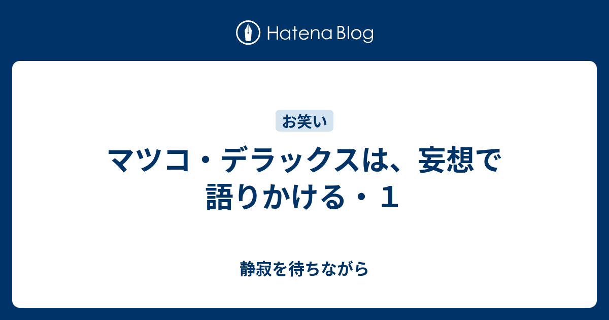 マツコ デラックスは 妄想で語りかける １ 静寂を待ちながら