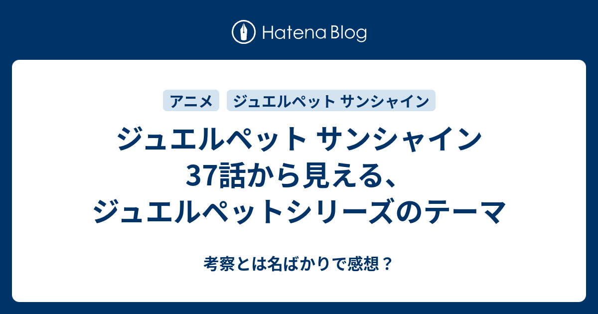 ジュエルペット サンシャイン37話から見える ジュエルペットシリーズのテーマ 考察とは名ばかりで感想