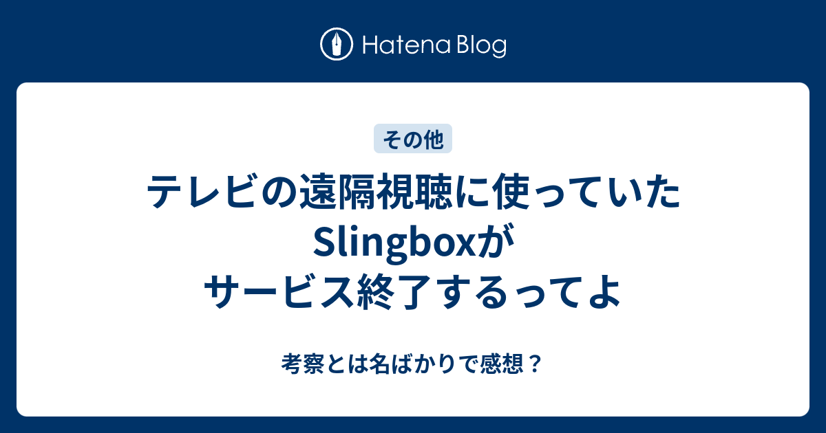テレビの遠隔視聴に使っていたSlingboxがサービス終了するってよ - 考察とは名ばかりで感想? テレビの遠隔視聴に使っていたSlingboxがサービス終了するってよ - 考察とは名ばかりで感想?