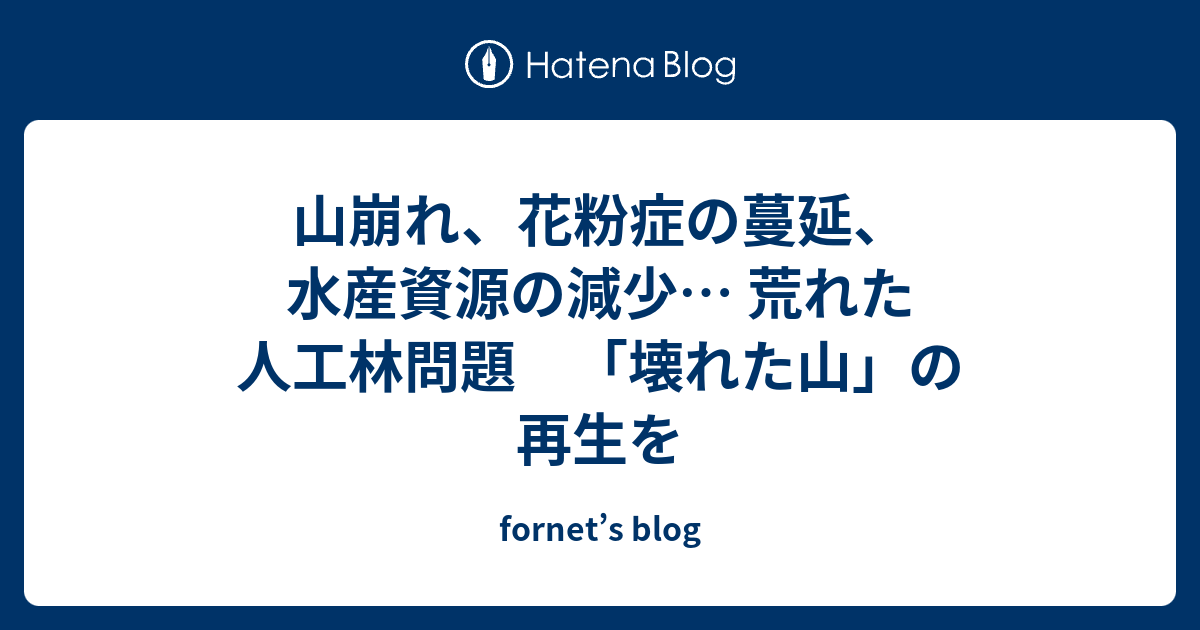 山崩れ 花粉症の蔓延 水産資源の減少 荒れた人工林問題 壊れた山 の再生を Fornet S Blog