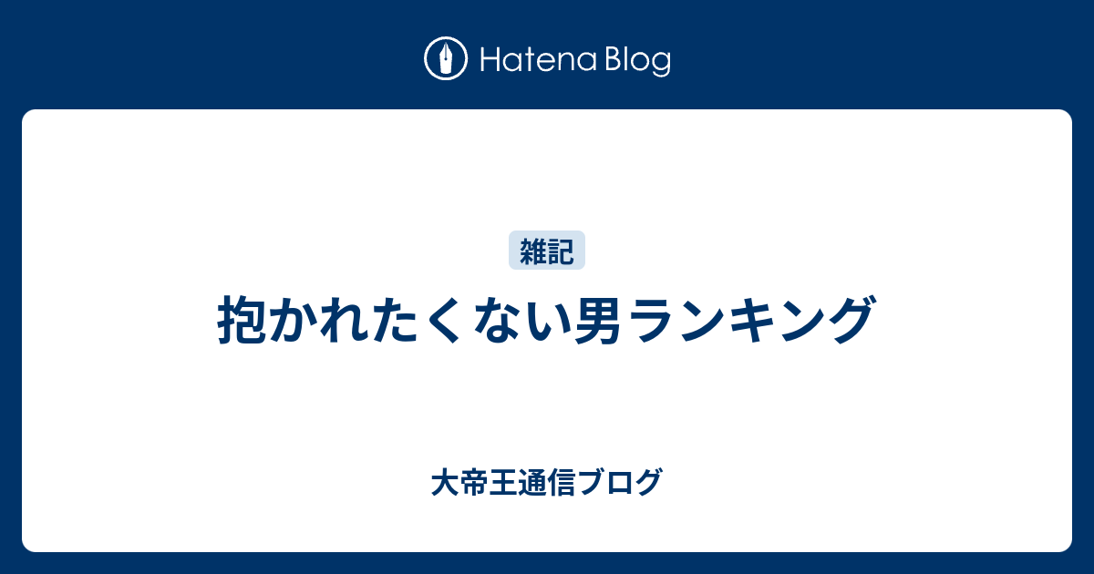 抱かれたくない男ランキング 大帝王通信ブログ