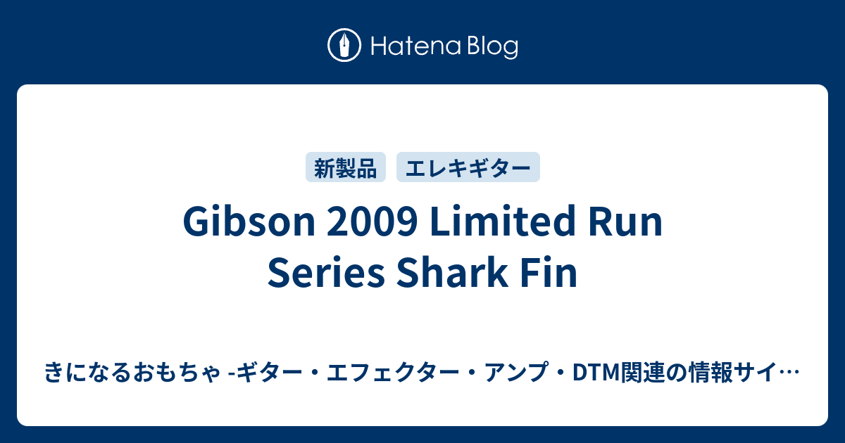 Gibson 2009 Limited Run Series Shark Fin - きになるおもちゃ  -ギター・エフェクター・アンプ・DTM関連の情報サイト-