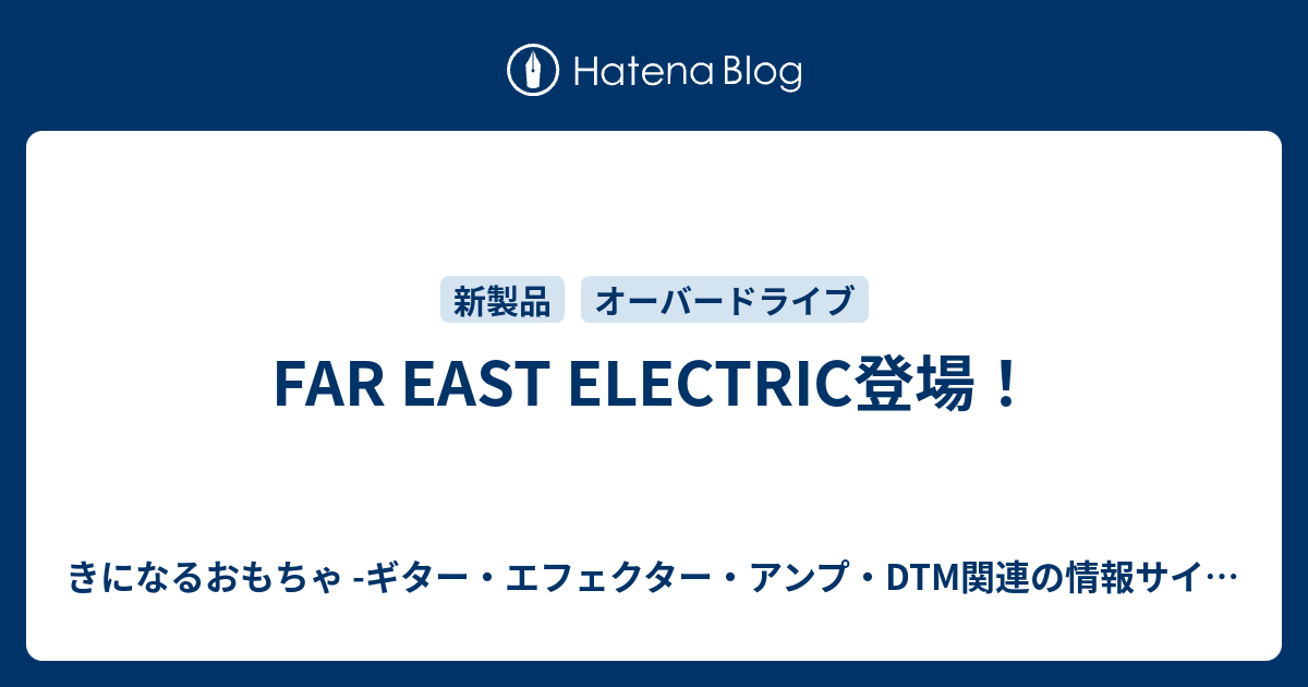 FAR EAST ELECTRIC登場！ - きになるおもちゃ -ギター・エフェクター