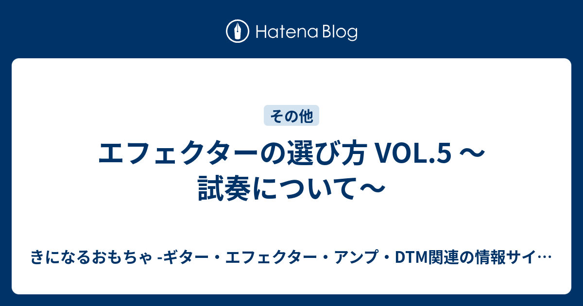 エフェクターの選び方 Vol 5 試奏について きになるおもちゃ ギター エフェクター アンプ Dtm関連の情報サイト