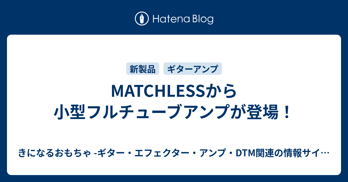 MATCHLESSから小型フルチューブアンプが登場！ - きになるおもちゃ