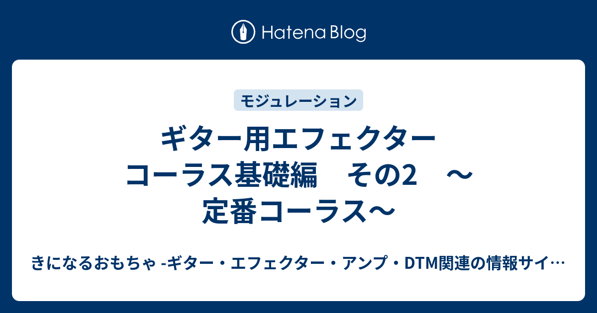 ギター用エフェクター コーラス基礎編 その2 〜定番コーラス〜 - きに