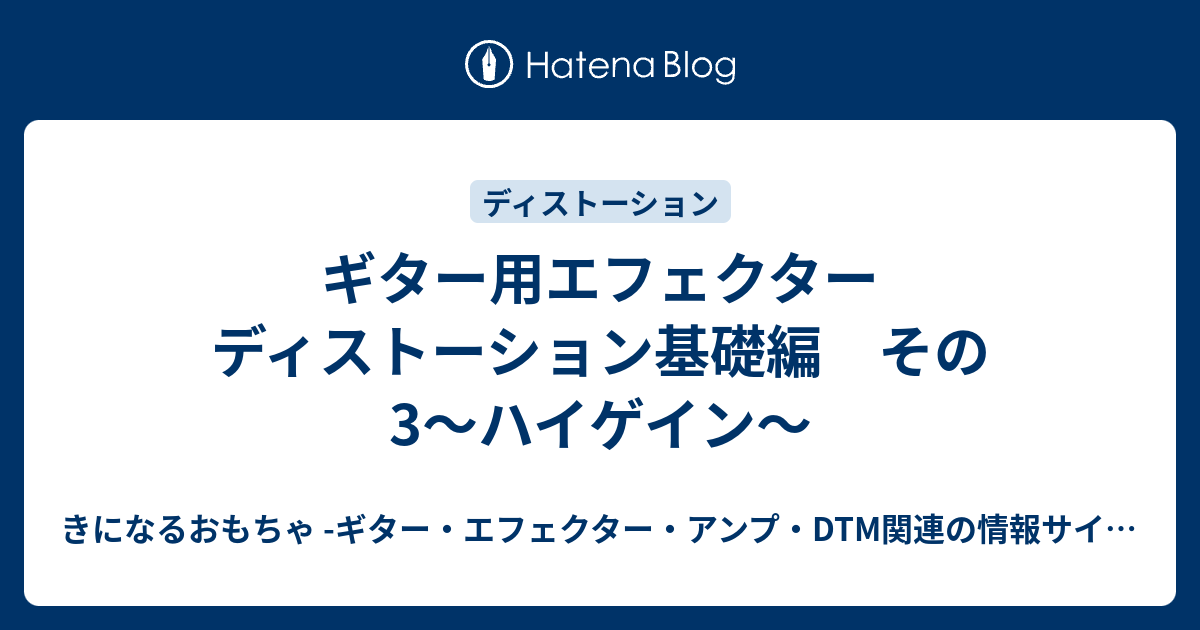 ギター用エフェクター ディストーション基礎編 その3〜ハイゲイン〜 - きになるおもちゃ -ギター・エフェクター・アンプ・DTM関連の情報サイト-