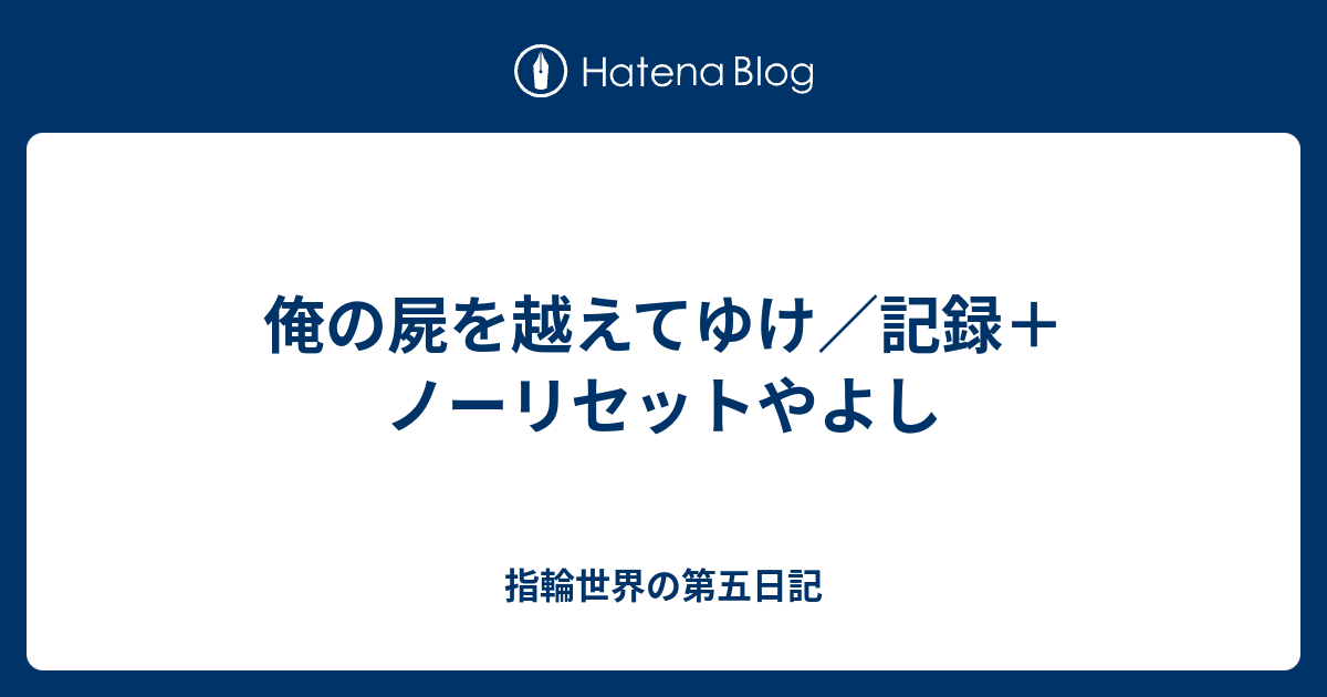 俺の屍を越えてゆけ 記録 ノーリセットやよし 指輪世界の第五日記