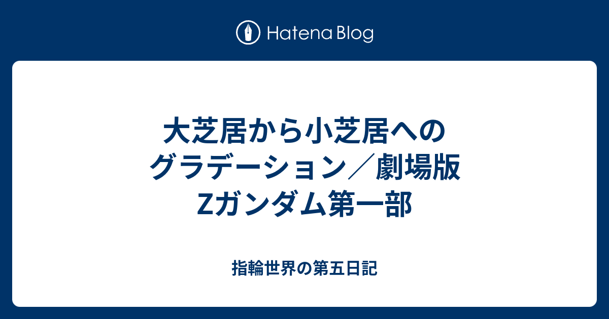 大芝居から小芝居へのグラデーション 劇場版zガンダム第一部 指輪世界の第五日記