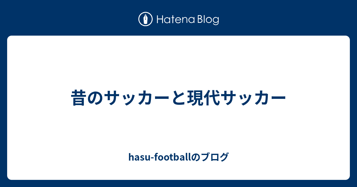 昔のサッカーと現代サッカー Hasu Footballのブログ