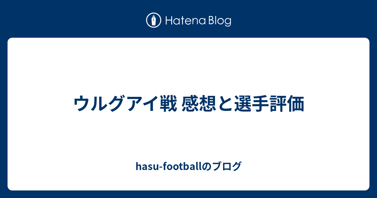 ウルグアイ戦 感想と選手評価 Hasu Footballのブログ