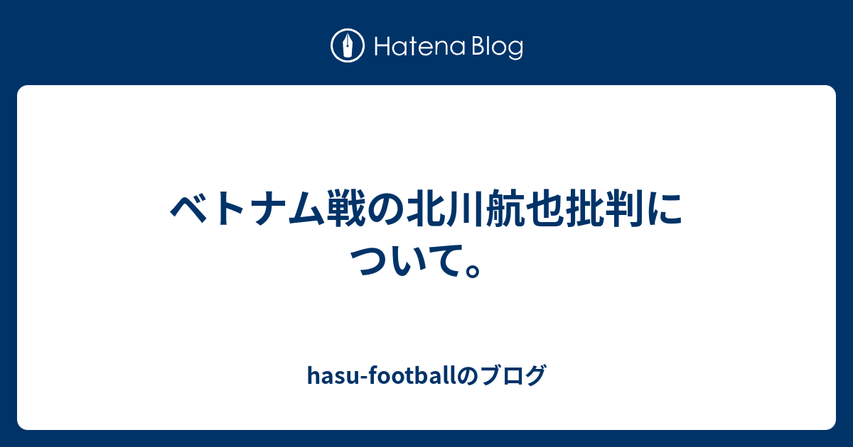 ベトナム戦の北川航也批判について Hasu Footballのブログ