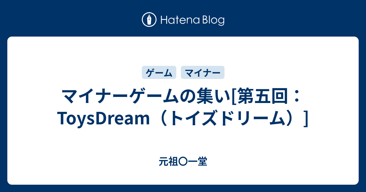 マイナーゲームの集い[第五回：ToysDream（トイズドリーム）] - 元祖〇一堂