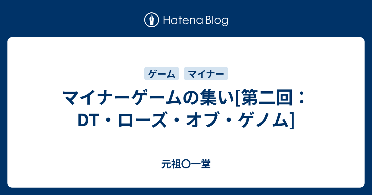 マイナーゲームの集い[第二回:DT・ローズ・オブ・ゲノム マイナーゲームの集い[第二回:DT・ローズ・オブ・ゲノム