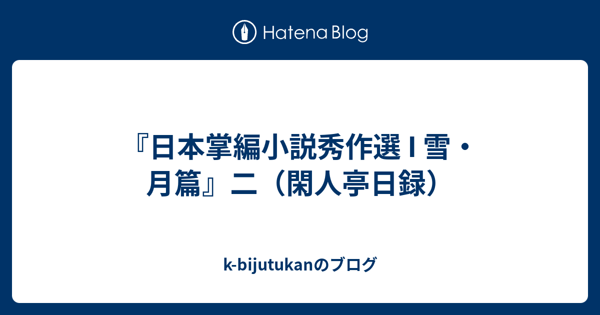 日本掌編小説秀作選 I 雪・月篇』二（閑人亭日録） - k-bijutukanのブログ