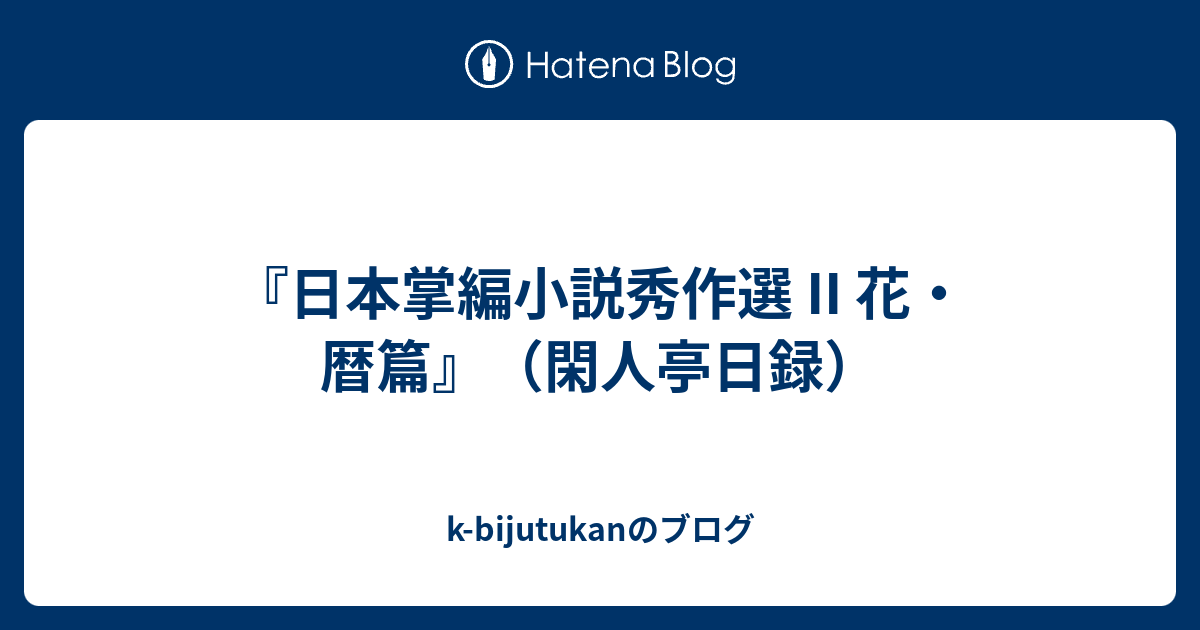 日本掌編小説秀作選 II 花・暦篇』（閑人亭日録） - k-bijutukanのブログ