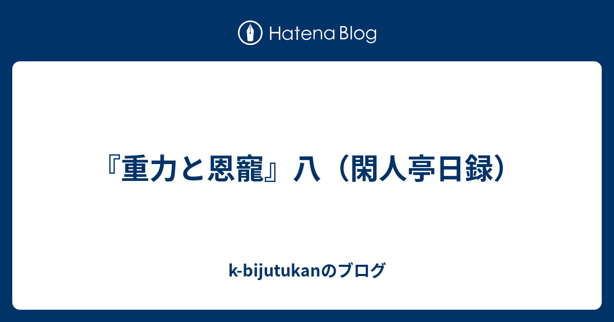 重力と恩寵 八 閑人亭日録 K Bijutukanのブログ