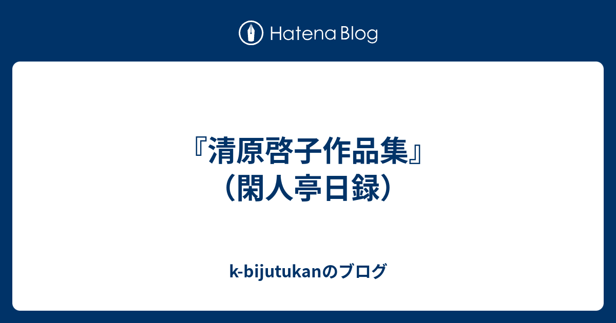 清原啓子作品集』（閑人亭日録） - k-bijutukanのブログ