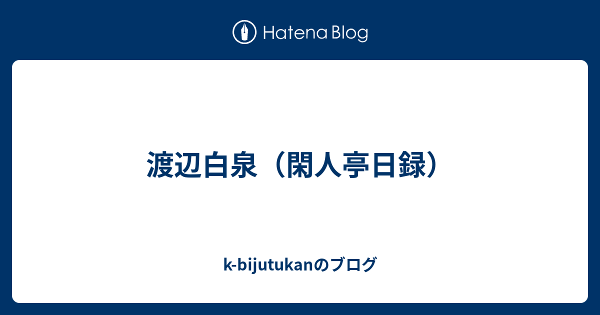 k-bijutukanのブログ  渡辺白泉（閑人亭日録）