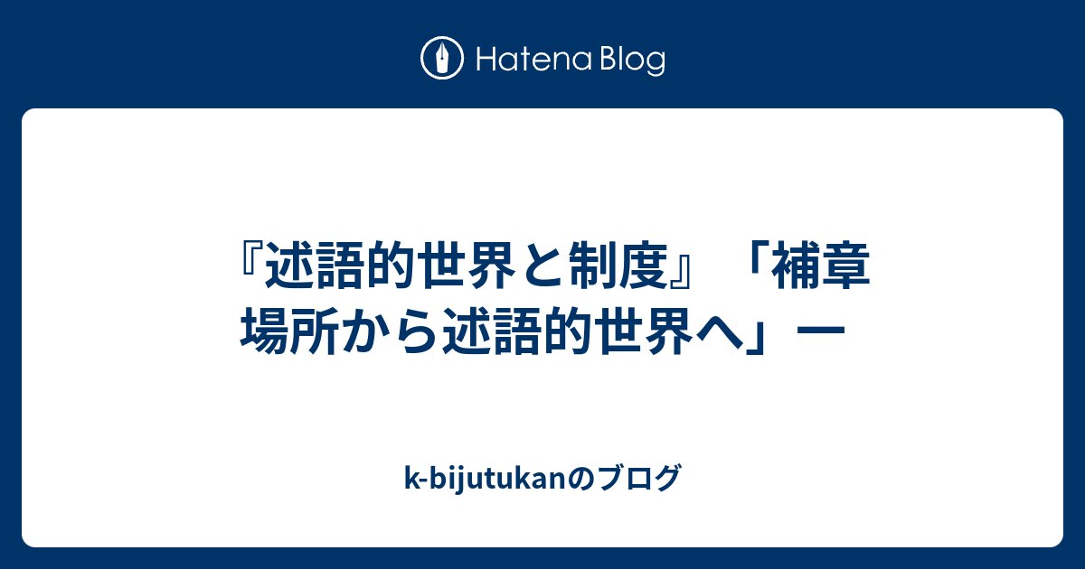 k-bijutukanのブログ  『述語的世界と制度』「補章　場所から述語的世界へ」一