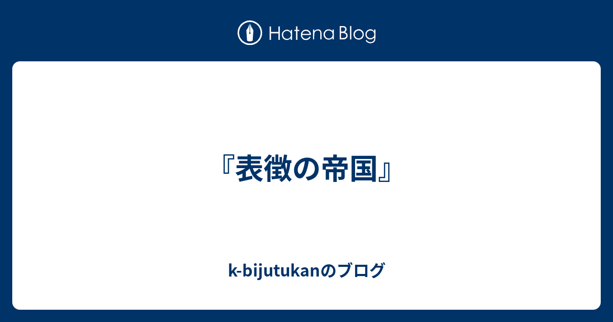 『表徴の帝国』 kbijutukanのブログ