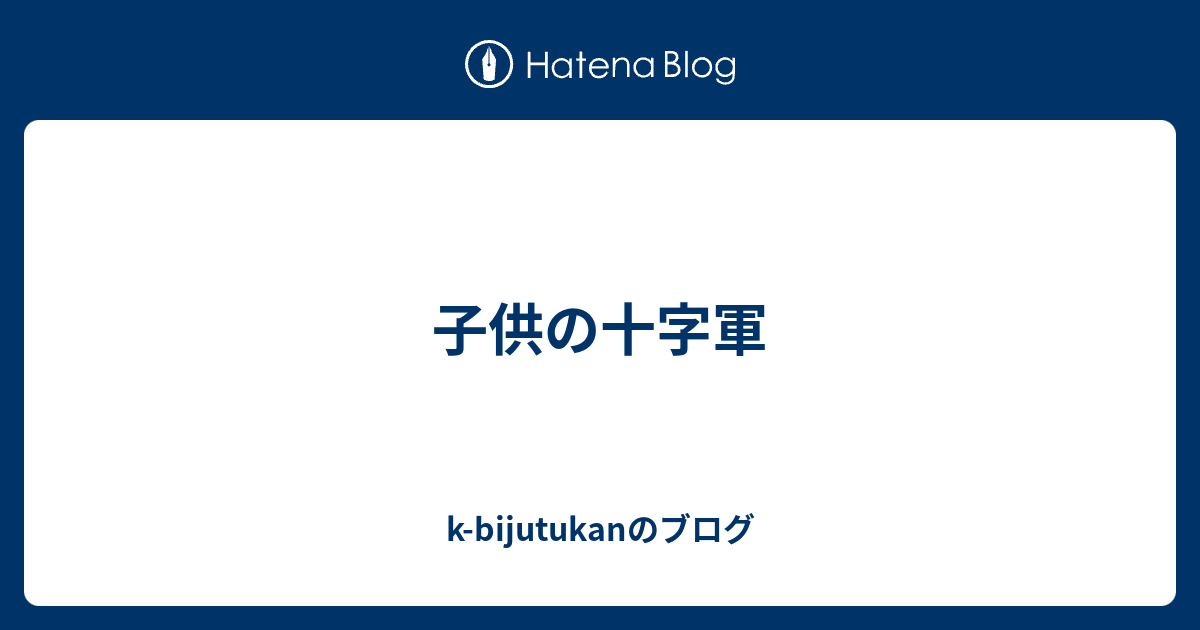 子供の十字軍 - k-bijutukanのブログ