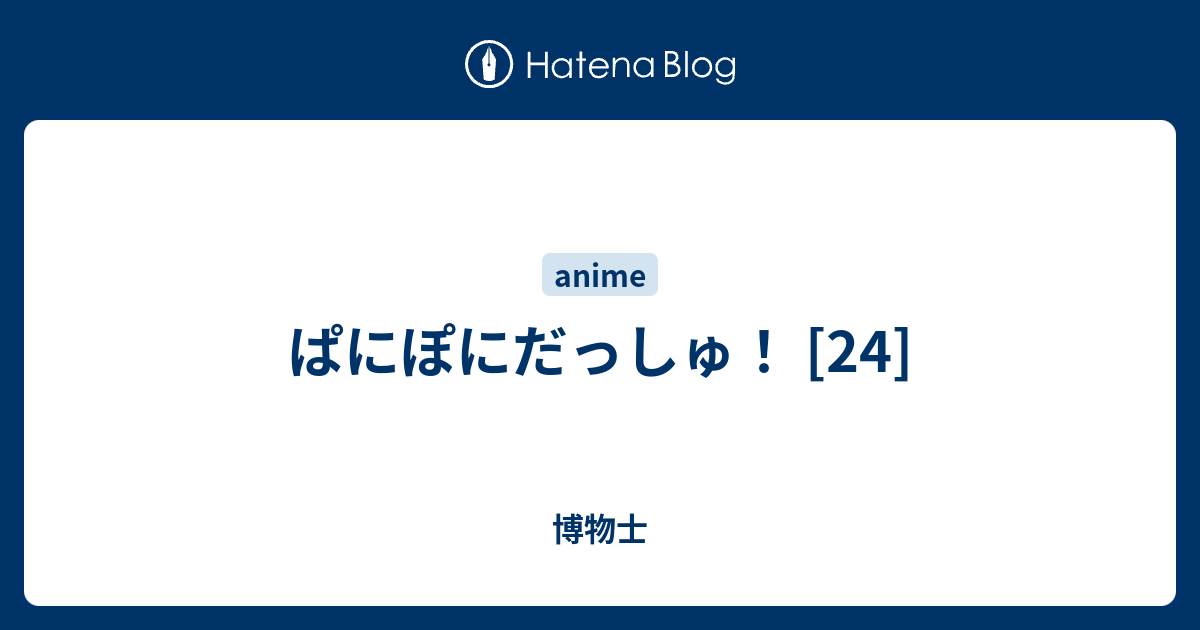 ぱにぽにだっしゅ 24 博物士