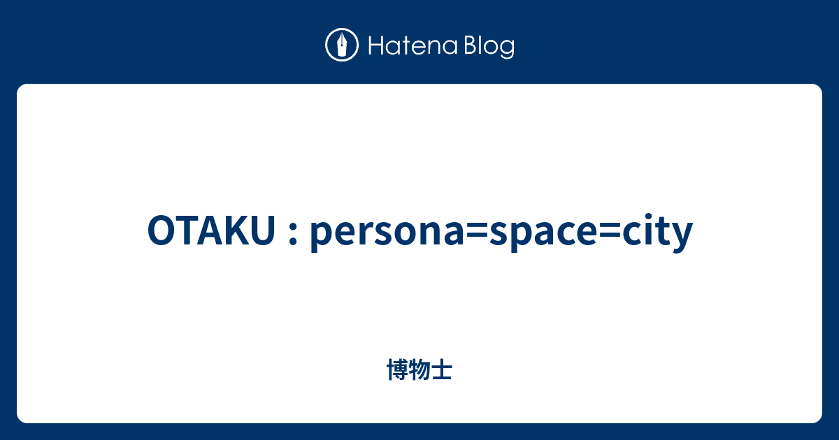 OTAKU : persona=space=city - 博物士