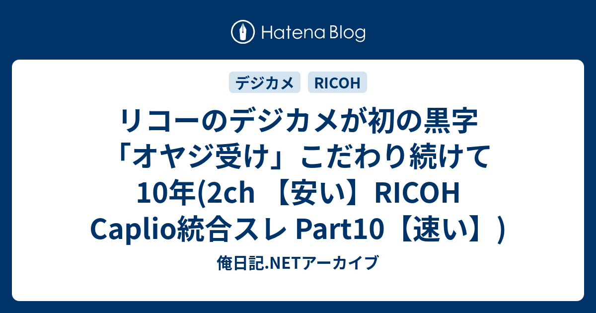 リコーのデジカメが初の黒字 オヤジ受け こだわり続けて10年 2ch 安い Ricoh Caplio統合スレ Part10 速い 俺日記 Netアーカイブ