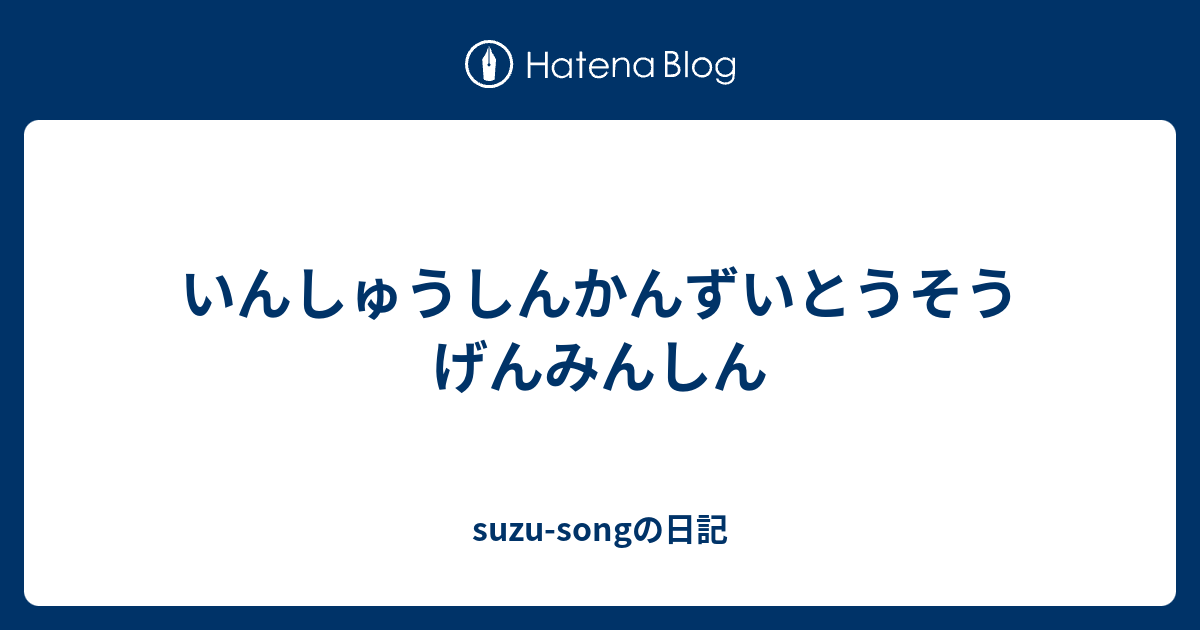いんしゅうしんかんずいとうそうげんみんしん Suzu Songの日記