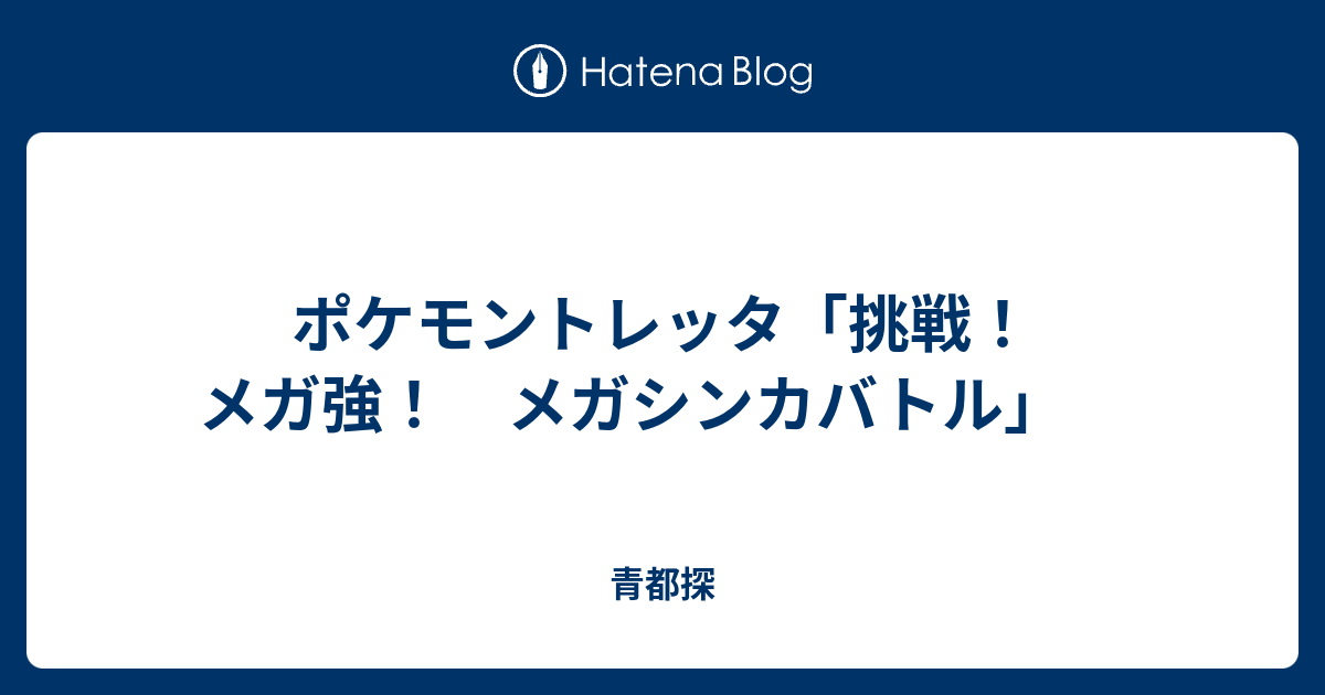 ポケモントレッタ 挑戦 メガ強 メガシンカバトル 青都探