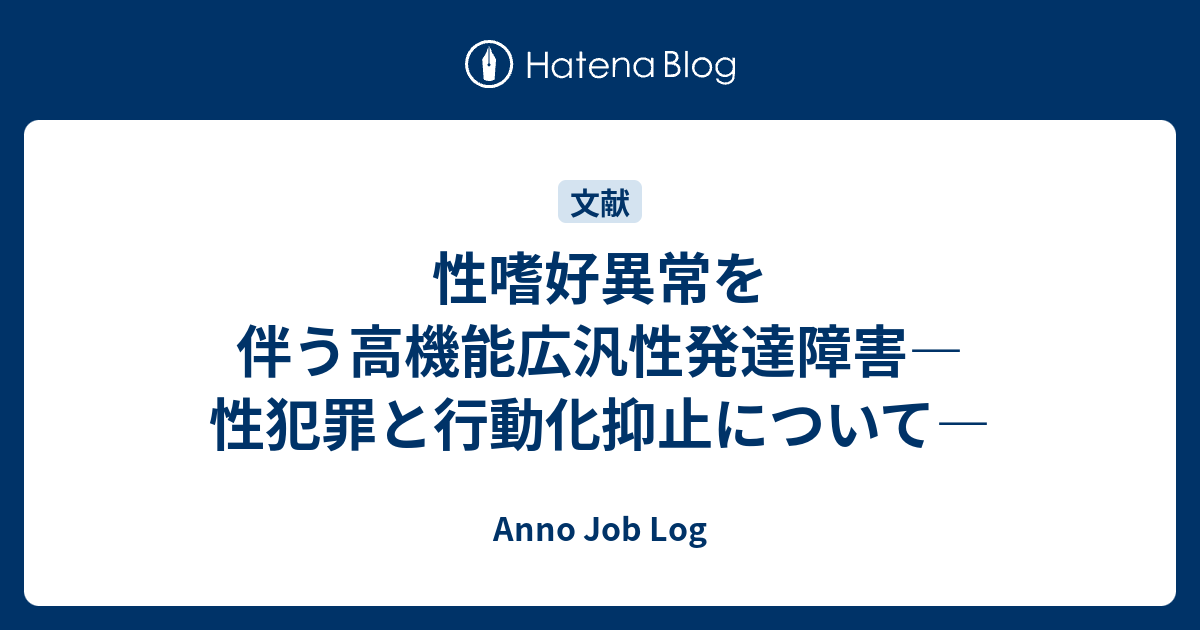 性嗜好異常を伴う高機能広汎性発達障害―性犯罪と行動化抑止について― Anno Job Log