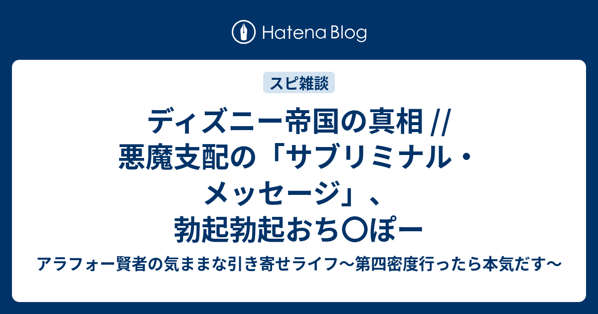 ディズニー帝国の真相 悪魔支配の サブリミナル メッセージ 勃起勃起おち ぽー アラフォー賢者の気ままな引き寄せライフ 第四密度行ったら本気だす