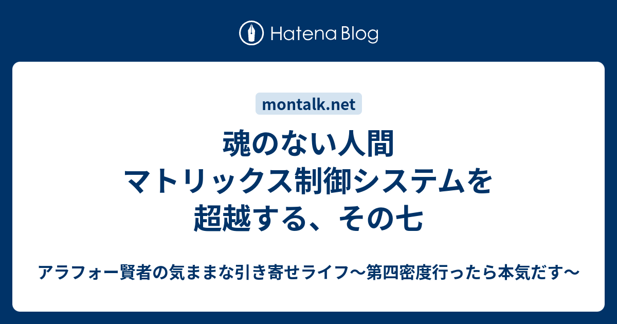 魂のない人間 マトリックス制御システムを超越する その七 アラフォー賢者の気ままな引き寄せライフ 第四密度行ったら本気だす